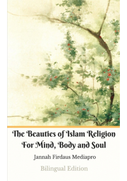 The Beauties of Islam Religion For Mind, Body and Soul Bilingual Edition (Standar Version)