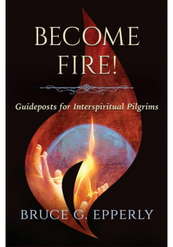 Become Fire! Guideposts for Interspiritual Pilgrims