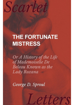 The Fortunate Mistress - Or A History of the Life of Mademoiselle De Beleau Known as the Lady Roxana