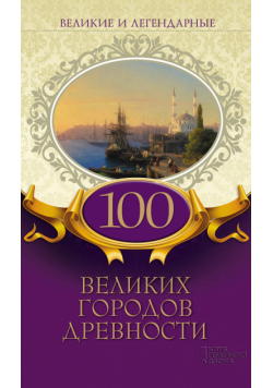 Великие и легендарные. 100 великих городов древности