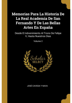 Memorias Para La Historia De La Real Academia De San Fernando Y De Las Bellas Artes En España