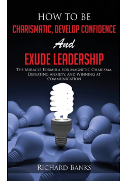 How to be Charismatic, Develop Confidence, and Exude Leadership