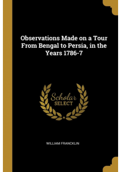 Observations Made on a Tour From Bengal to Persia, in the Years 1786-7