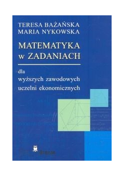 Matematyka w zadaniach dla wyższych zawodowych uczelni ekonomicznych