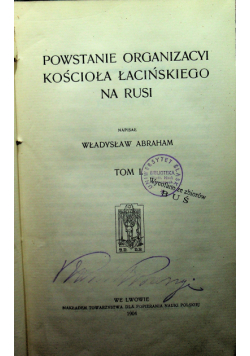Powstanie organizacyi kościoła łacińskiego na Rusi tom I 1904r