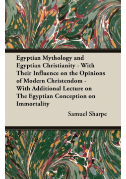 Egyptian Mythology and Egyptian Christianity - With Their Influence on the Opinions of Modern Christendom - With Additional Lecture on The Egyptian Conception on Immortality