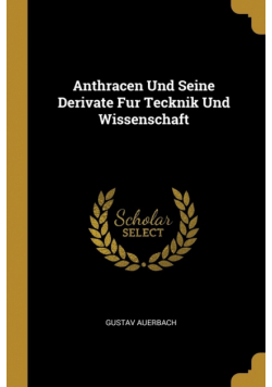 Anthracen Und Seine Derivate Fur Tecknik Und Wissenschaft