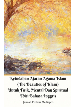 Keindahan Ajaran Agama Islam (The Beauties of Islam) Untuk Fisik, Mental Dan Spiritual Edisi Bahasa Inggris