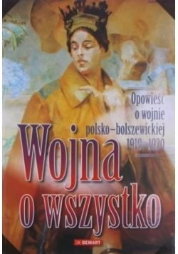 Wojna o wszystko Opowieść o wojnie polsko bolszewickiej 1919 - 1920