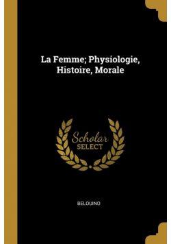 La Femme; Physiologie, Histoire, Morale