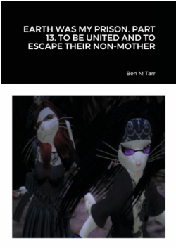 Earth Was My Prison. Part 13. To Be United And To Escape Their Non-Mother