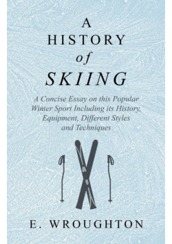 A History of Skiing - A Concise Essay on this Popular Winter Sport Including its History, Equipment, Different Styles and Techniques