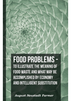 Food Problems - To Illustrate The Meaning Of Food Waste And What May Be Accomplished By Economy And Intelligent Substitution
