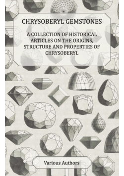 Chrysoberyl Gemstones - A Collection of Historical Articles on the Origins, Structure and Properties of Chrysoberyl