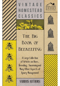 The Big Book of Beekeeping - A Large Collection of Articles on Hives, Breeding, Swarming and Many Other Aspects of Apiary Management