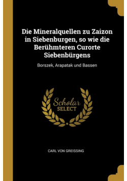 Die Mineralquellen zu Zaizon in Siebenburgen, so wie die Berühmteren Curorte Siebenbürgens