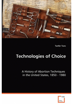 Technologies of Choice - A History of Abortion Techniques in the United States, 1850 - 1980