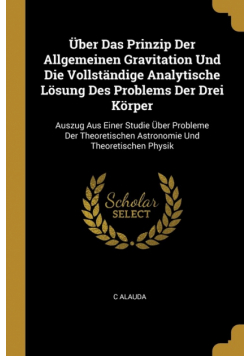 Über Das Prinzip Der Allgemeinen Gravitation Und Die Vollständige Analytische Lösung Des Problems Der Drei Körper