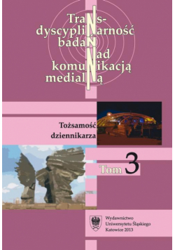 Transdyscyplinarność badań nad komunikacją medialną. T. 3: Tożsamość dziennikarza