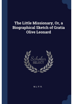The Little Missionary, Or, a Biographical Sketch of Gratia Olive Leonard