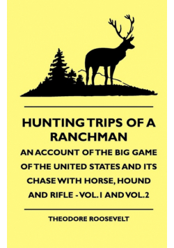 Hunting Trips of a Ranchman - An Account of the Big Game of the United States and its Chase with Horse, Hound and Rifle - Vol.1 and Vol.3