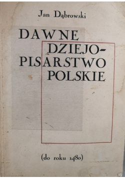 Dawne dziejopisarstwo Polskie do roku 1480