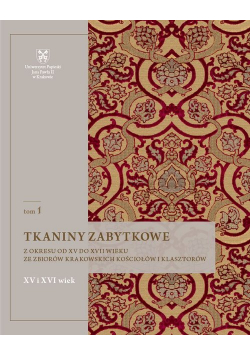 Tkaniny zabytkowe z okresu od XV do XVII wieku ze zbiorów krakowskich kościołów i klasztorów Tom 1