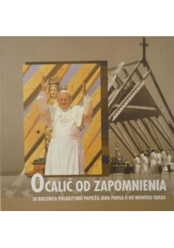 Ocalić od zapomnienia 30 rocznica pielgrzymki papieża Jana Pawła II do Nowego Targu