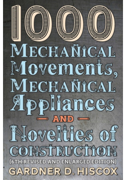 1000 Mechanical Movements, Mechanical Appliances and Novelties of Construction (6th revised and enlarged edition)