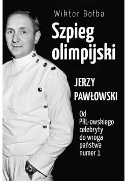 Szpieg olimpijski Jerzy Pawłowski od PRL-owskiego celebryty do wroga państwa nr 1