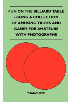 Fun on the Billiard Table - Being a Collection of Amusing Tricks and Games for Amateurs with Photographs