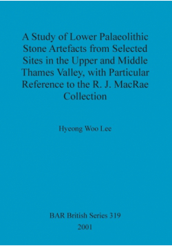 A Study of Lower Palaeolithic Stone Artefacts from Selected Sites in the Upper and Middle Thames Valley