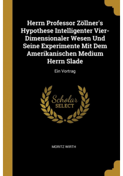 Herrn Professor Zöllner's Hypothese Intelligenter Vier-Dimensionaler Wesen Und Seine Experimente Mit Dem Amerikanischen Medium Herrn Slade