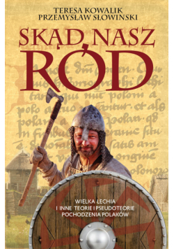 Skąd nasz ród. Wielka Lechia i inne teorie i pseudoteorie pochodzenia Polaków