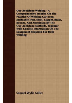 Oxy-Acetylene Welding - A Comprehensive Treatise On The Practice Of Welding Cast Iron, Malleable Iron, Steel, Copper, Brass, Bronze, And Aluminum By The Oxy-Acetylene Methods, Together With Concise Information On The Equipment Required For Both Welding