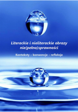 Literackie i nieliterackie obraz nie(pełno)sprawności. Konteksty-konwencje-refleksje