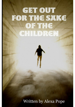 GET OUT  (for the sake of the children)