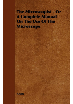 The Microscopist - Or A Complete Manual On The Use Of The Microscope