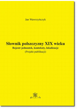 Słownik polszczyzny XIX wieku. Rejestr jednostek, konteksty, lokalizacje