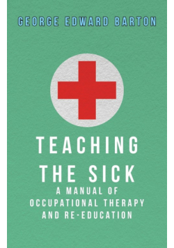 Teaching The Sick - A Manual Of Occupational Therapy And Re-Education