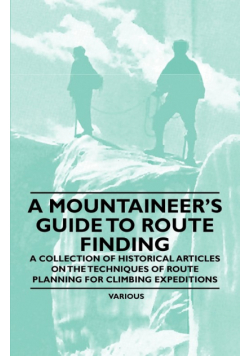 A Mountaineer's Guide to Route Finding - A Collection of Historical Articles on the Techniques of Route Planning for Climbing Expeditions