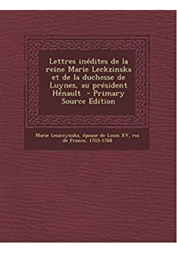 Lettres inedites de la reine Marie Leckzinska et de la duchesse de Luynes au president Henault