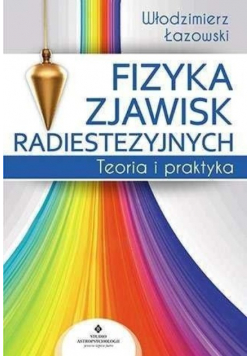 Fizyka zjawisk radiestezyjnych Teoria i praktyka