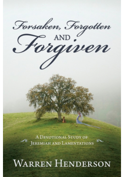 Forsaken, Forgotten, and Forgiven - A Devotional Study of Jeremiah and Lamentations