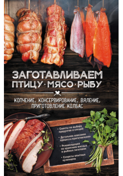 Заготавливаем птицу, мясо, рыбу. Копчение, консервирование, вяление, приготовление колбас