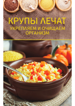 Крупы лечат. Укрепляем и очищаем организм