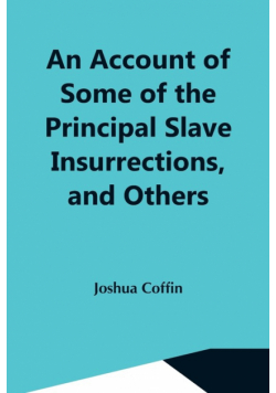 An Account Of Some Of The Principal Slave Insurrections, And Others, Which Have Occurred, Or Been Attempted, In The United States And Elsewhere, During The Last Two Centuries
