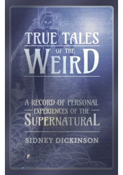 True Tales of the Weird - A Record of Personal Experiences of the Supernatural