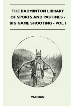 The Badminton Library of Sports and Pastimes - Big Game Shooting - Vol I