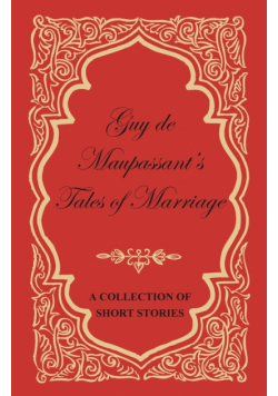Guy de Maupassant's Tales of Marriage - A Collection of Short Stories